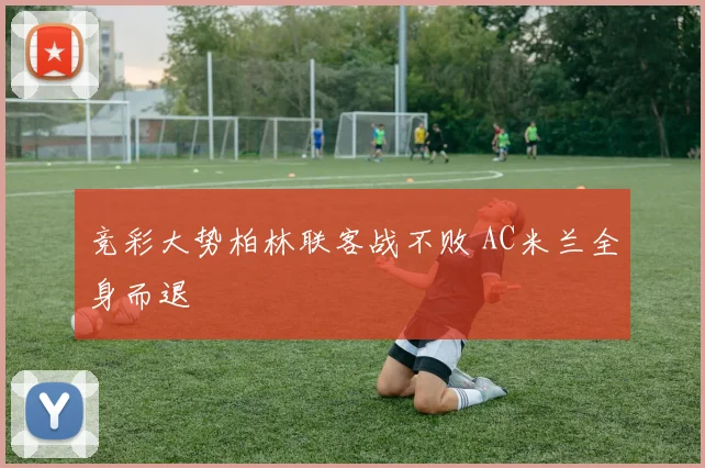 竞彩大势柏林联客战不败 AC米兰全身而退