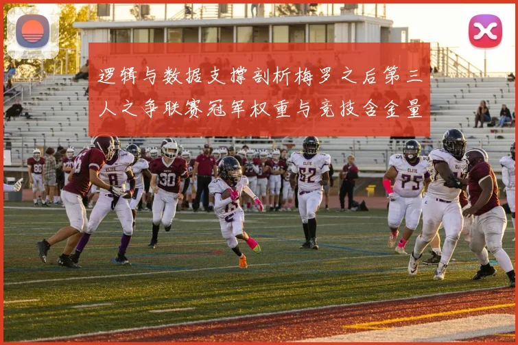 逻辑与数据支撑剖析梅罗之后第三人之争联赛冠军权重与竞技含金量全维度评估